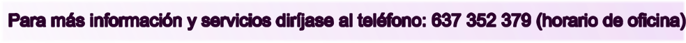 Para m�s informaci�n y servicios dir�jase al tel�fono: 637 352 379 (horario de oficina)