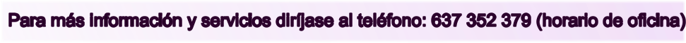 Para m�s informaci�n y servicios dir�jase al tel�fono: 637 352 379 (horario de oficina)